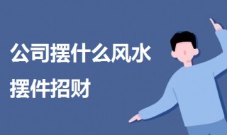 公司摆什么风水摆件招财（公司摆什么风水摆件招财呢）