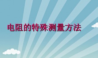 电阻的测量方法有几种 电阻的测量方法有几种类型
