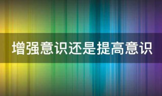 增强意识还是提高意识 增强意识还是提高意识?