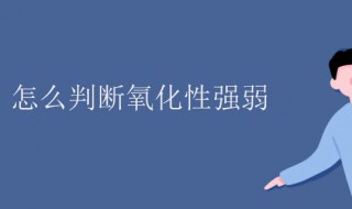 氧化性强弱怎么判断 方程式氧化性强弱怎么判断