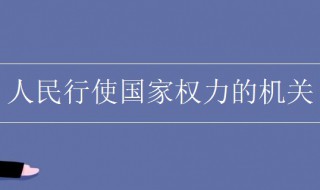 人民行使国家权力的机关是什么 人民行使国家权力的机关是什么? (单选题