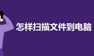 怎样扫描文件到电脑（怎样扫描文件到电脑USB还是哪里）