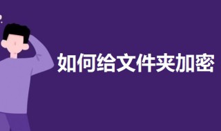 如何给文件夹加密设置密码（win11如何给文件夹加密设置密码）