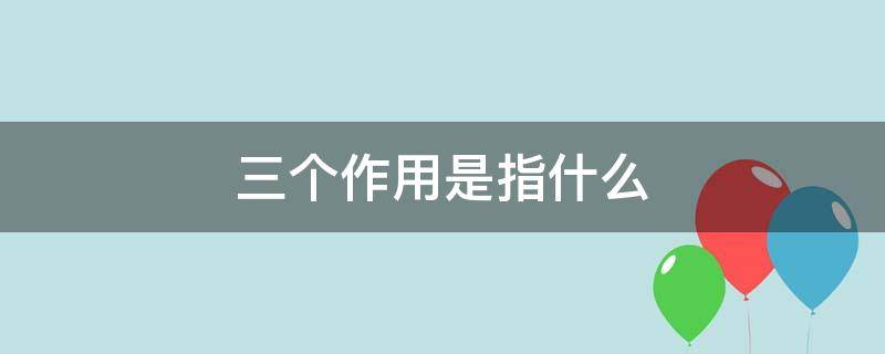 三个作用是指什么（中国海油三个作用是指什么）
