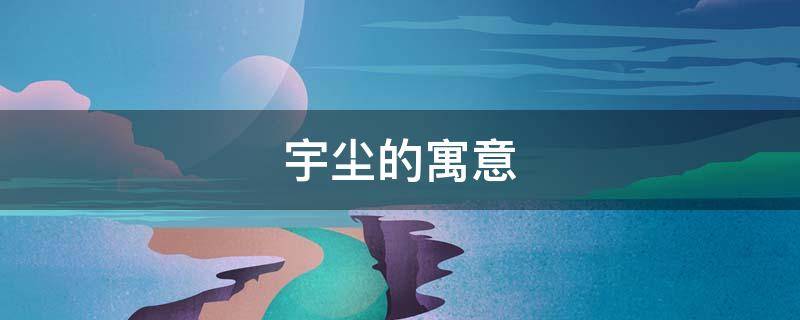 宇尘的寓意 宇尘这个名字的寓意