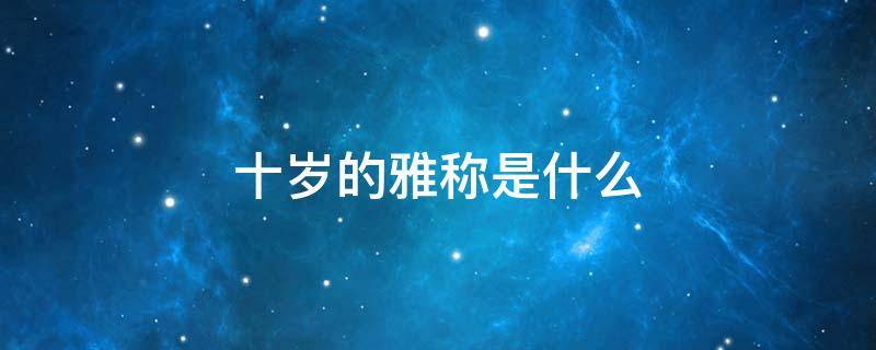 十岁的雅称是什么 八十岁的雅称是什么