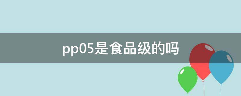 pp05是食品级的吗 PP5是食品级的吗