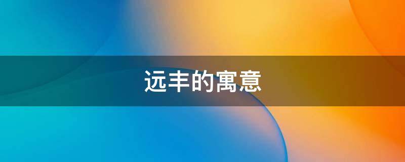 远丰的寓意 长丰的寓意