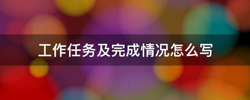 工作任务及完成情况怎么写 工作任务及完成情况怎么写范文