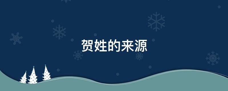 贺姓的来源（陕西贺姓的来源）