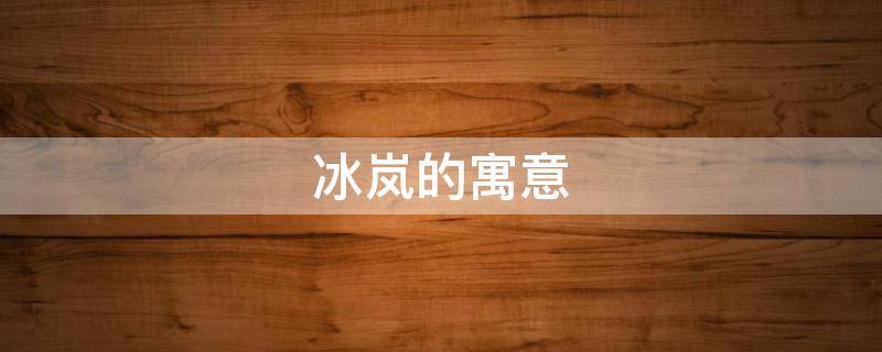 冰岚的寓意 岚娇的寓意