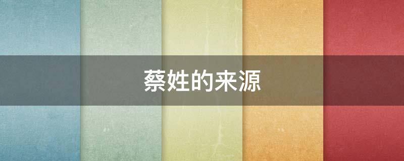 蔡姓的来源 蔡姓的来源简介
