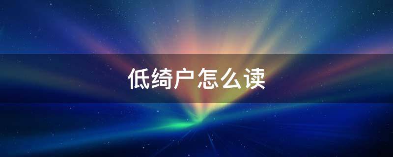 低绮户怎么读 低绮户怎么读什么意思