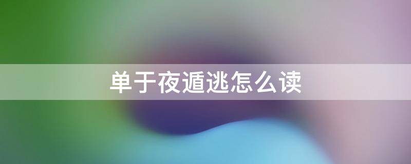 单于夜遁逃怎么读 单于夜遁逃单于怎么读