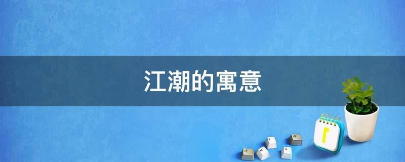 江潮的寓意（潮有什么含义）