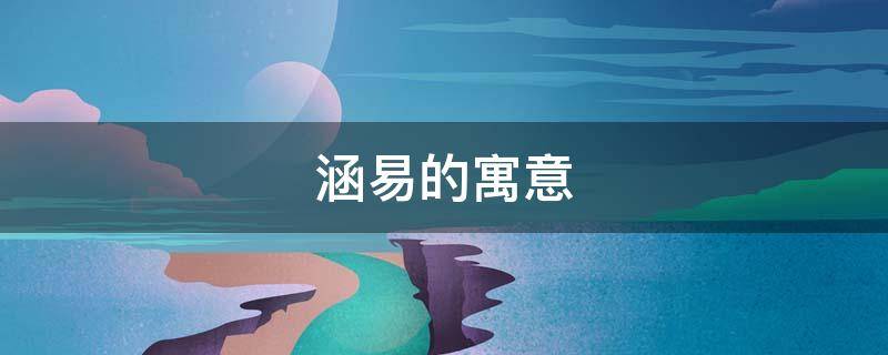 涵易的寓意（涵易这个名字的寓意）
