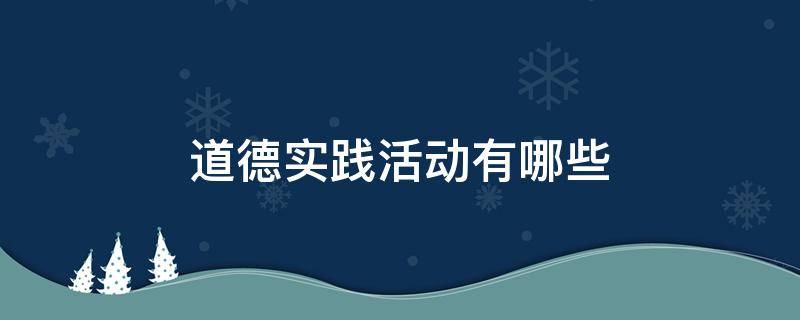 道德实践活动有哪些 学校道德实践活动有哪些