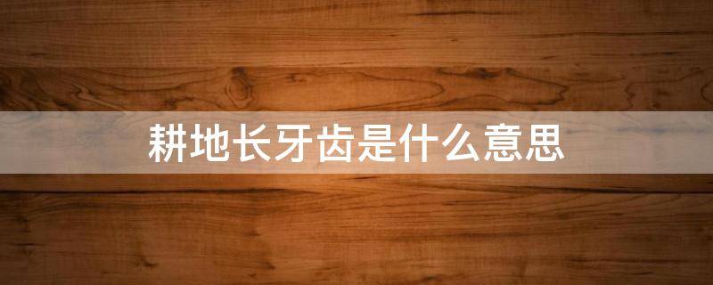 耕地长牙齿是什么意思 采取长牙齿的硬措施保护耕地是什么意思