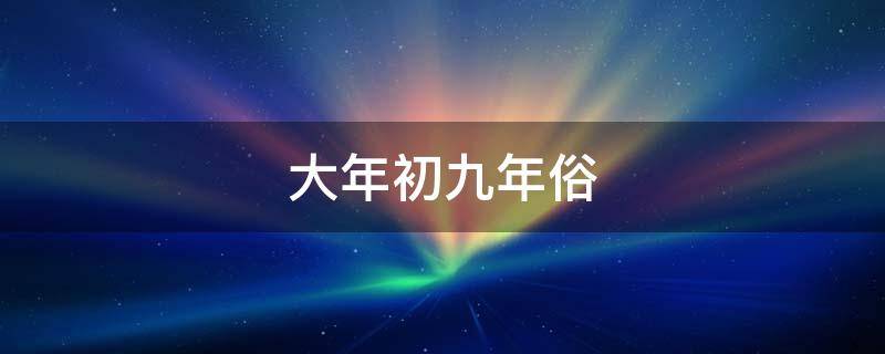 大年初九年俗（大年初九年俗图片）