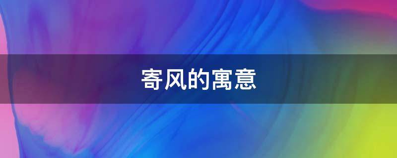 寄风的寓意 寄长风的寓意