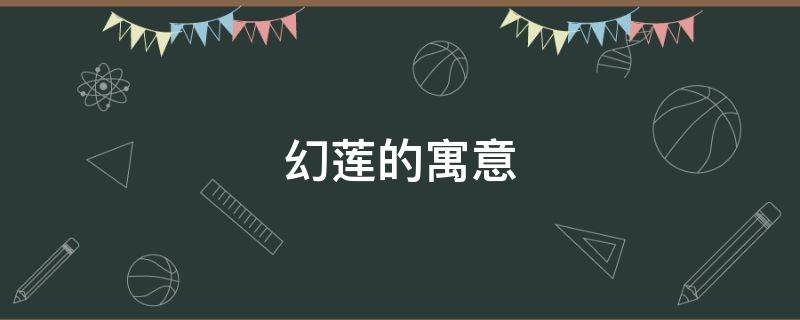 幻莲的寓意（莲寓意和象征）