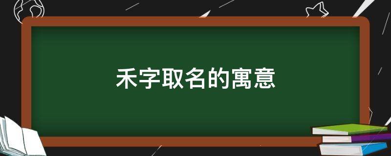 禾字取名的寓意（禾字取名的寓意女孩）