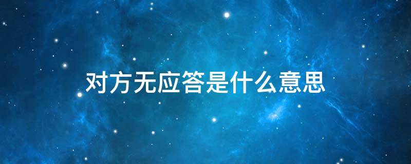 对方无应答是什么意思（微信对方无应答是什么意思）