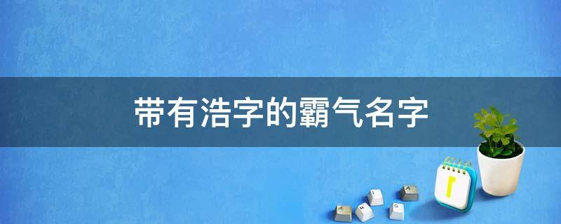 带有浩字的霸气名字（带有浩字的霸气名字男）