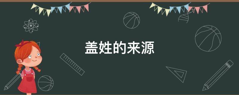盖姓的来源 盖姓来源少数民族