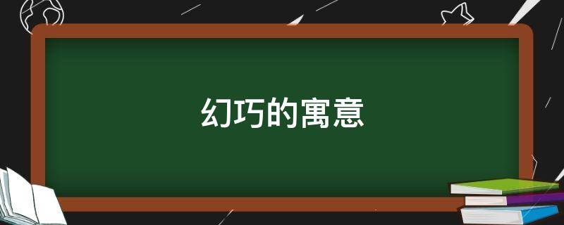 幻巧的寓意（巧的寓意和象征）