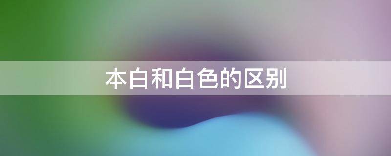 本白和白色的区别（本白和白色的区别图）