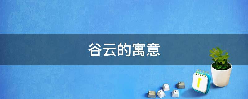 谷云的寓意 云谷指的是