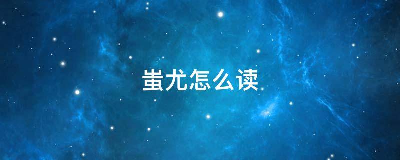 蚩尤怎么读（蚩尤怎么读拼音）