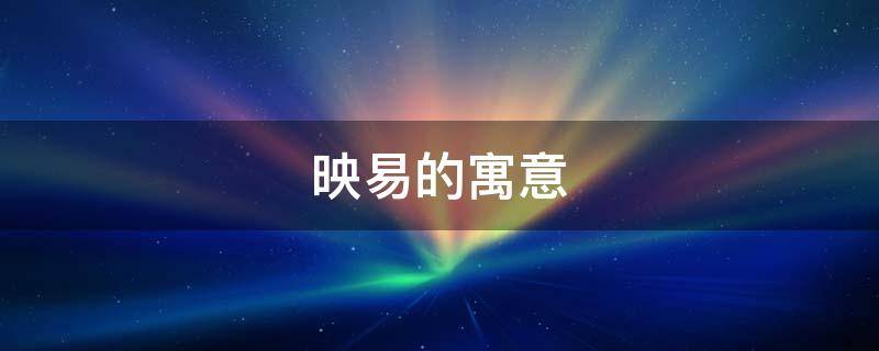 映易的寓意（映字的寓意）
