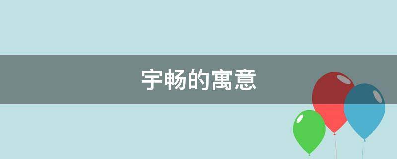 宇畅的寓意（宇的意思和寓意）