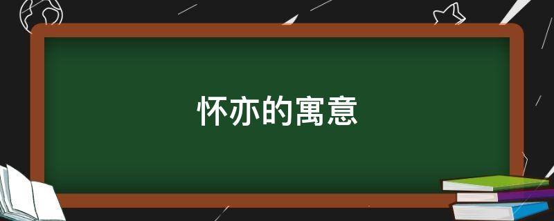 怀亦的寓意（远亦怀若是什么意思）