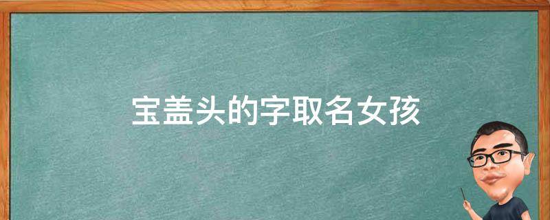 宝盖头的字取名女孩 宝盖头的字取名女孩小名