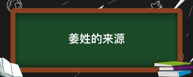 姜姓的来源 姜姓的来源和历史名人和现状