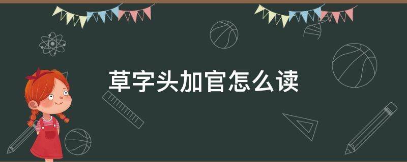 草字头加官怎么读 草字头加官读什么