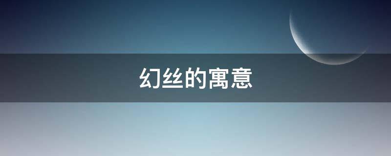 幻丝的寓意 丝的寓意象征