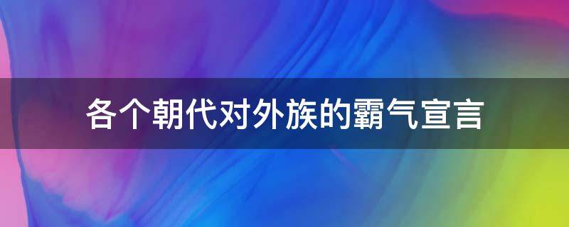 各个朝代对外族的霸气宣言 中国各朝代对外霸气宣言