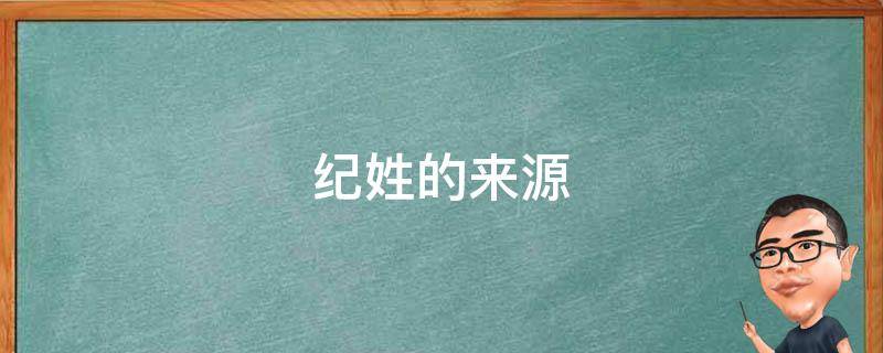 纪姓的来源 纪姓的来源和历史表格