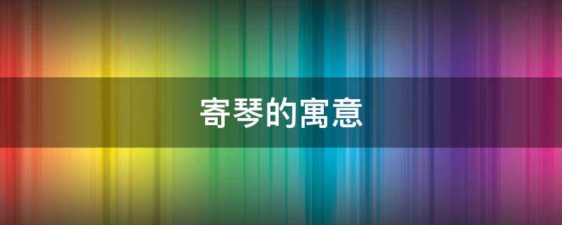 寄琴的寓意（古代送琴寓意什么）