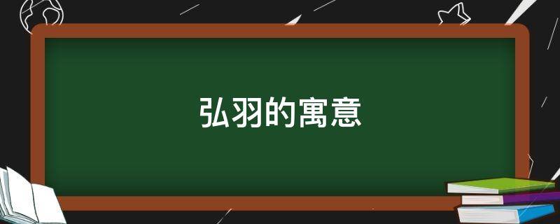 弘羽的寓意（弘羽的意思和含义是什么）