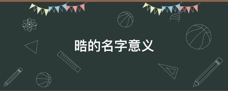 晧的名字意义 晧的名字意义和寓意