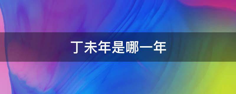 丁未年是哪一年 戊申年是哪一年