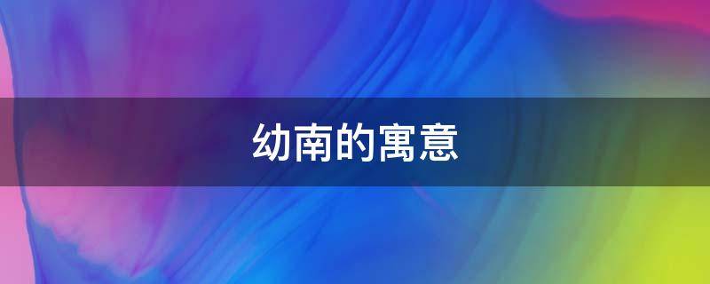 幼南的寓意 南的吉祥寓意