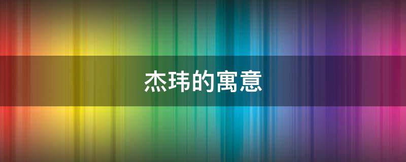 杰玮的寓意（玮杰的含义）