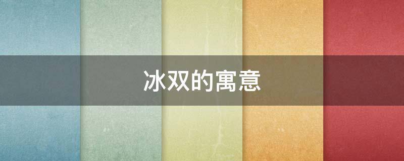 冰双的寓意（双的寓意是什么）