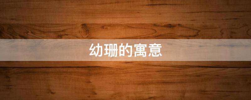 幼珊的寓意 取名珊的寓意